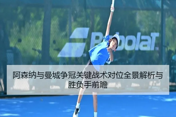 阿森纳与曼城争冠关键战术对位全景解析与胜负手前瞻