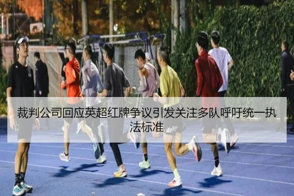 裁判公司回应英超红牌争议引发关注多队呼吁统一执法标准